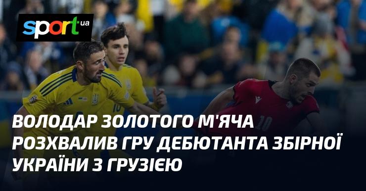 Лауреат Золотого м'яча високо оцінив виступ новачка національної команди України в матчі з Грузією.