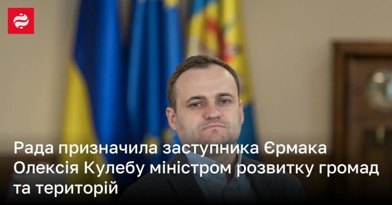 Рада ухвалила рішення призначити Олексія Кулебу, який є заступником Єрмака, міністром розвитку громад та територій.