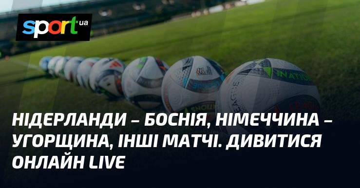 Нідерланди проти Боснії, Німеччина зустрічається з Угорщиною, а також інші ігри. Дивіться в режимі LIVE онлайн!