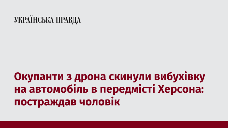 Окупантами була скинута вибухівка з дрона на автівку в околицях Херсона, внаслідок чого постраждав чоловік.