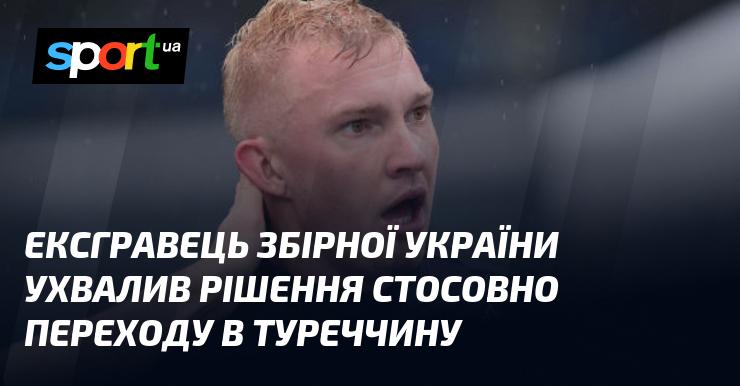 Колишній гравець національної збірної України прийняв рішення про свій перехід до Туреччини.