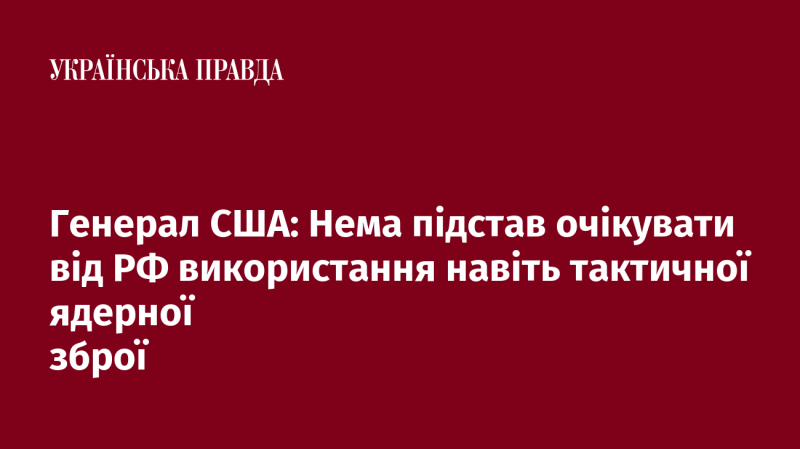 Генерал Сполучених Штатів: Немає причин припускати, що Росія може застосувати навіть тактичну ядерну зброю.