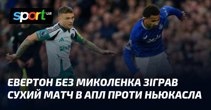 Евертон обійшовся без Миколенка, провівши безгольову гру в АПЛ проти Ньюкасла.