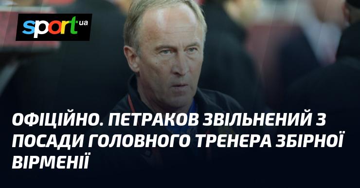 ОФІЦІЙНО. Петро Петраков звільнений із посади головного тренера національної збірної Вірменії.