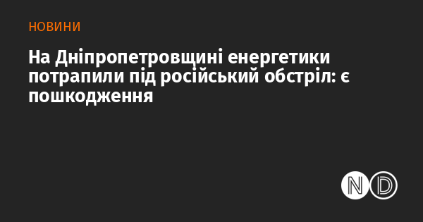 У Дніпропетровській області енергетичні об'єкти стали мішенню для обстрілів з боку Росії: зафіксовані пошкодження.