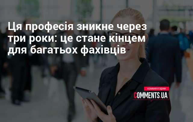 Ця спеціальність може зникнути протягом наступних трьох років, що означатиме кінець кар'єри для багатьох професіоналів.